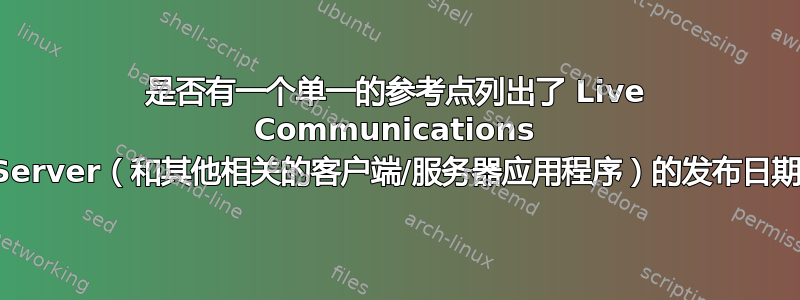 是否有一个单一的参考点列出了 Live Communications Server（和其他相关的客户端/服务器应用程序）的发布日期