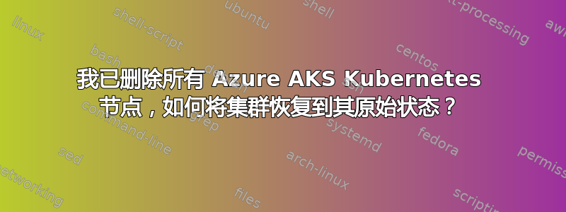 我已删除所有 Azure AKS Kubernetes 节点，如何将集群恢复到其原始状态？