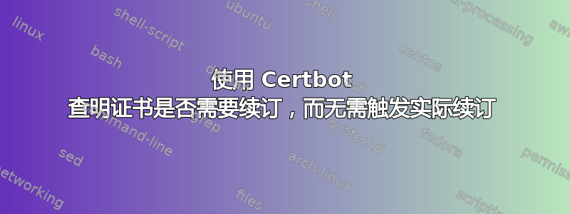 使用 Certbot 查明证书是否需要续订，而无需触发实际续订