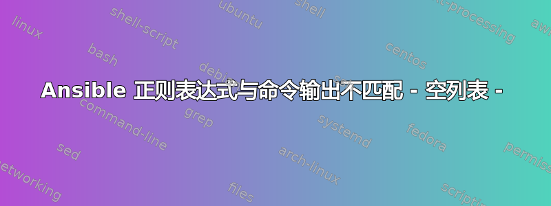 Ansible 正则表达式与命令输出不匹配 - 空列表 -