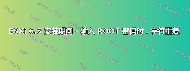 ESXi 6.5 安装期间 - 输入 ROOT 密码时，字符重复