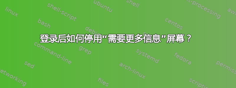 登录后如何停用“需要更多信息”屏幕？