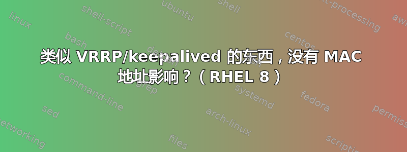 类似 VRRP/keepalived 的东西，没有 MAC 地址影响？（RHEL 8）