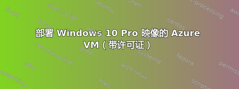 部署 Windows 10 Pro 映像的 Azure VM（带许可证）