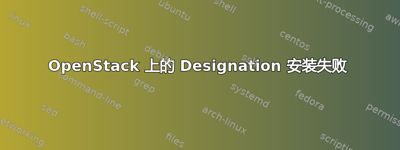 OpenStack 上的 Designation 安装失败