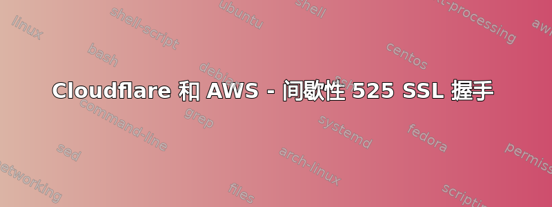 Cloudflare 和 AWS - 间歇性 525 SSL 握手