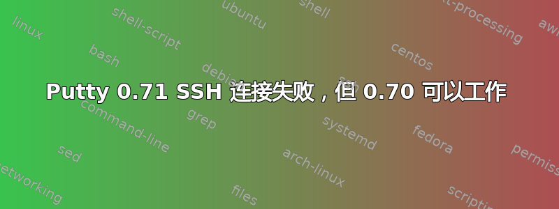 Putty 0.71 SSH 连接失败，但 0.70 可以工作