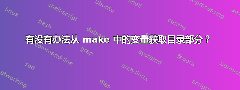 有没有办法从 make 中的变量获取目录部分？