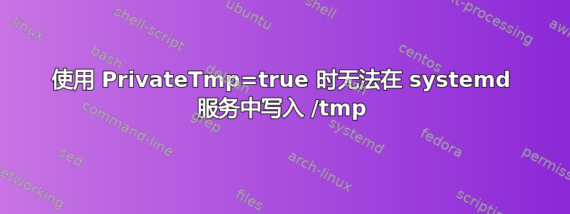 使用 PrivateTmp=true 时无法在 systemd 服务中写入 /tmp