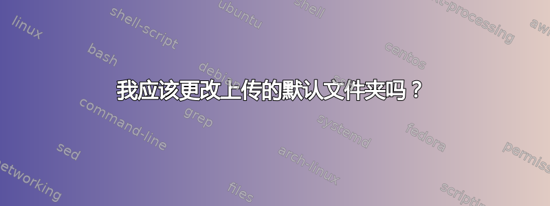 我应该更改上传的默认文件夹吗？