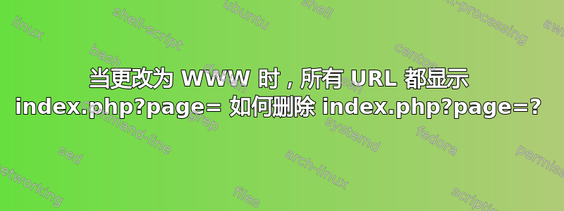 当更改为 WWW 时，所有 URL 都显示 index.php?page= 如何删除 index.php?page=?