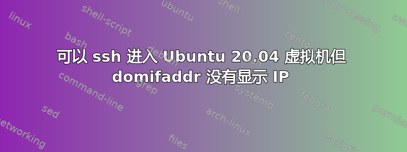 可以 ssh 进入 Ubuntu 20.04 虚拟机但 domifaddr 没有显示 IP