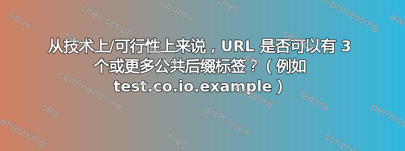 从技术上/可行性上来说，URL 是否可以有 3 个或更多公共后缀标签？（例如 test.co.io.example）