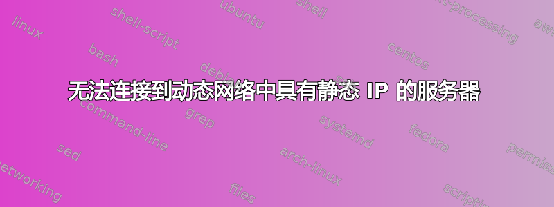 无法连接到动态网络中具有静态 IP 的服务器