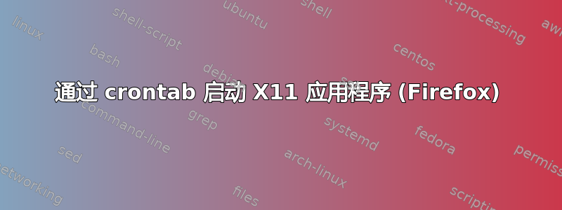 通过 crontab 启动 X11 应用程序 (Firefox)