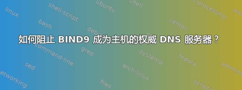 如何阻止 BIND9 成为主机的权威 DNS 服务器？