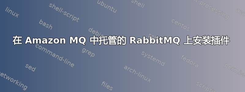 在 Amazon MQ 中托管的 RabbitMQ 上安装插件