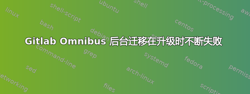 Gitlab Omnibus 后台迁移在升级时不断失败