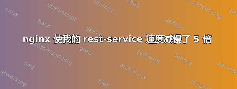 nginx 使我的 rest-service 速度减慢了 5 倍