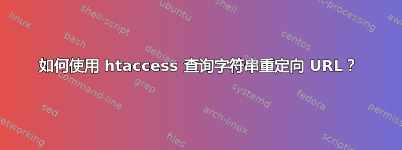 如何使用 htaccess 查询字符串重定向 URL？