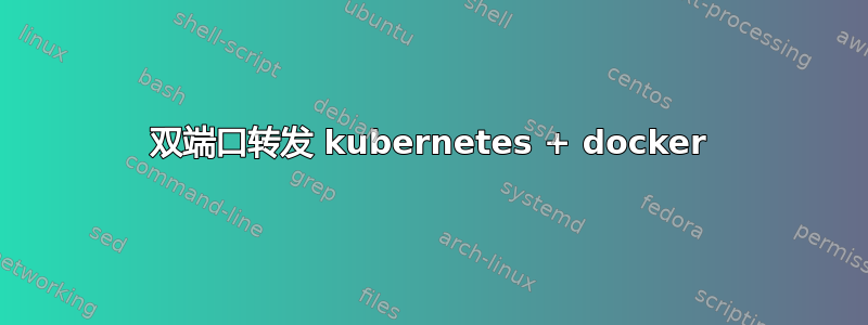 双端口转发 kubernetes + docker