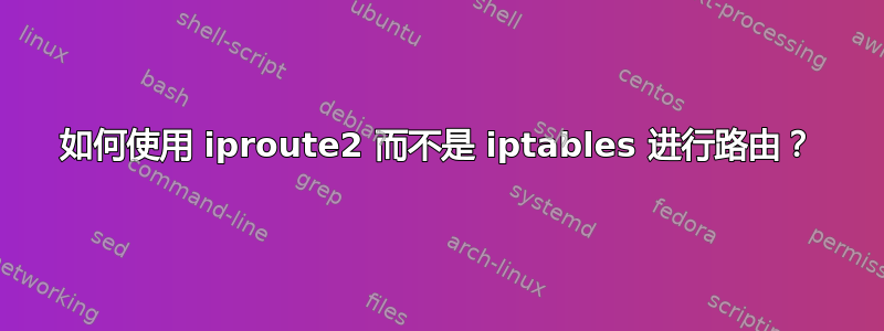 如何使用 iproute2 而不是 iptables 进行路由？