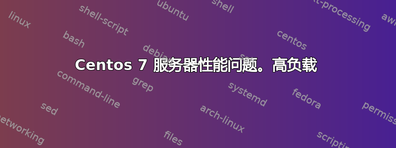 Centos 7 服务器性能问题。高负载