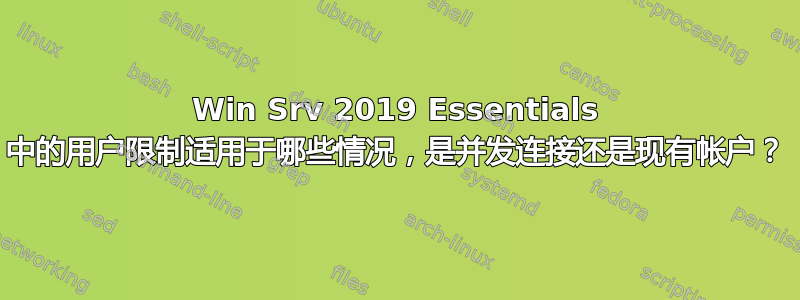 Win Srv 2019 Essentials 中的用户限制适用于哪些情况，是并发连接还是现有帐户？