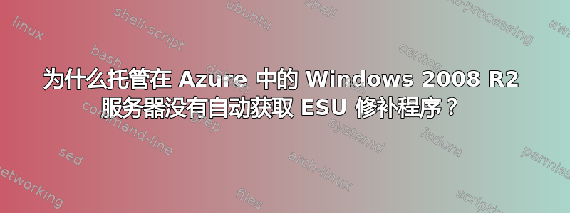 为什么托管在 Azure 中的 Windows 2008 R2 服务器没有自动获取 ESU 修补程序？