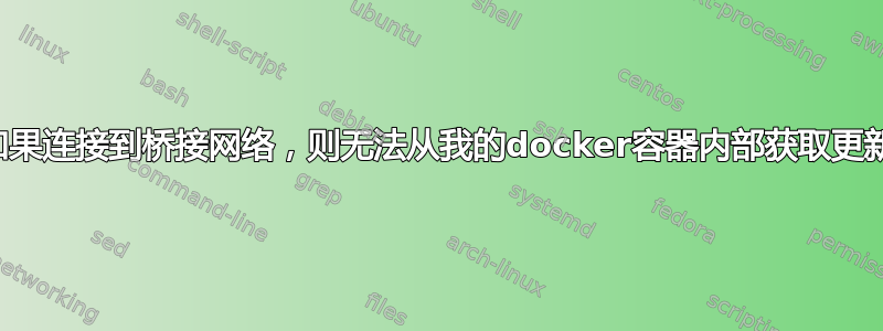 如果连接到桥接网络，则无法从我的docker容器内部获取更新