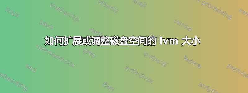 如何扩展或调整磁盘空间的 lvm 大小