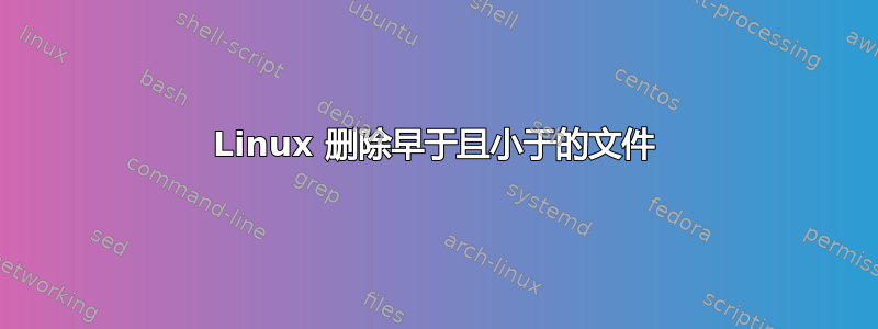 Linux 删除早于且小于的文件