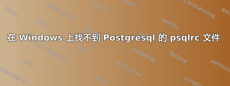 在 Windows 上找不到 Postgresql 的 psqlrc 文件