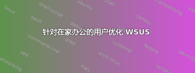 针对在家办公的用户优化 WSUS