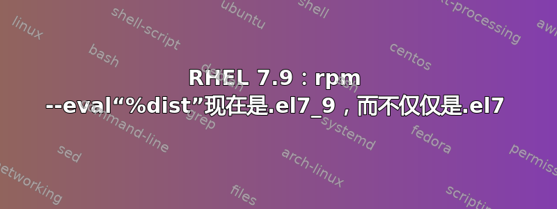 RHEL 7.9：rpm --eval“%dist”现在是.el7_9，而不仅仅是.el7