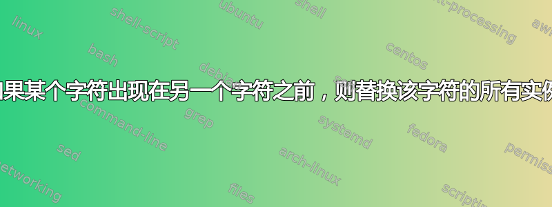 如果某个字符出现在另一个字符之前，则替换该字符的所有实例