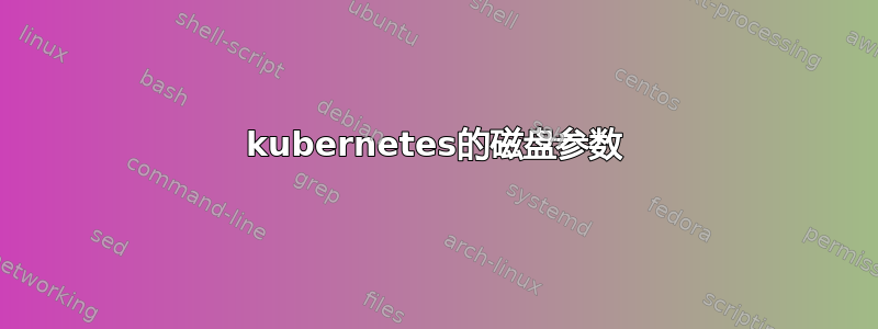 kubernetes的磁盘参数