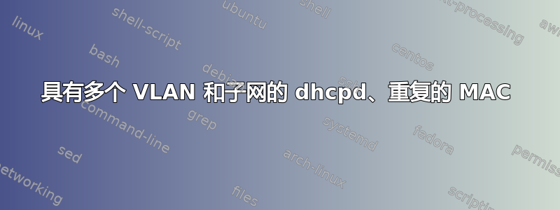 具有多个 VLAN 和子网的 dhcpd、重复的 MAC