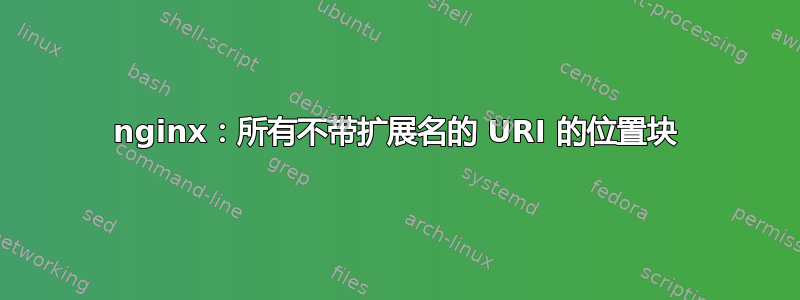 nginx：所有不带扩展名的 URI 的位置块