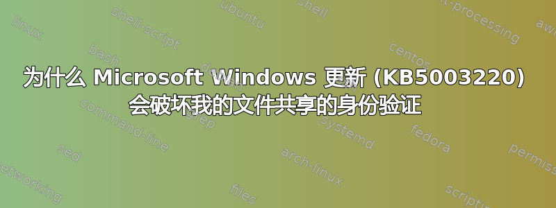 为什么 Microsoft Windows 更新 (KB5003220) 会破坏我的文件共享的身份验证