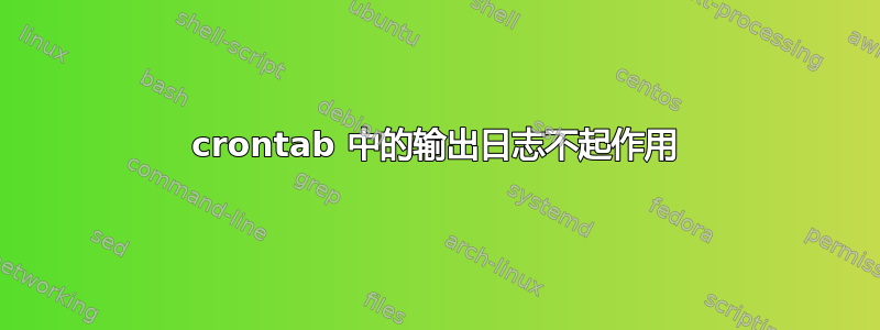 crontab 中的输出日志不起作用