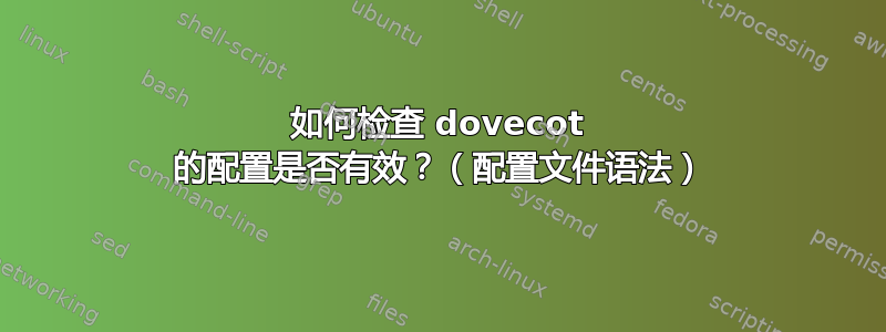 如何检查 dovecot 的配置是否有效？（配置文件语法）