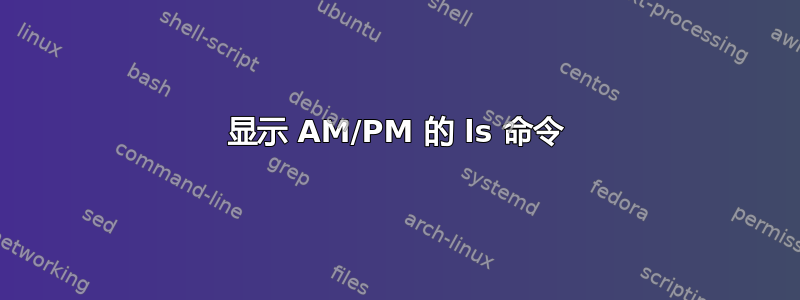 显示 AM/PM 的 ls 命令