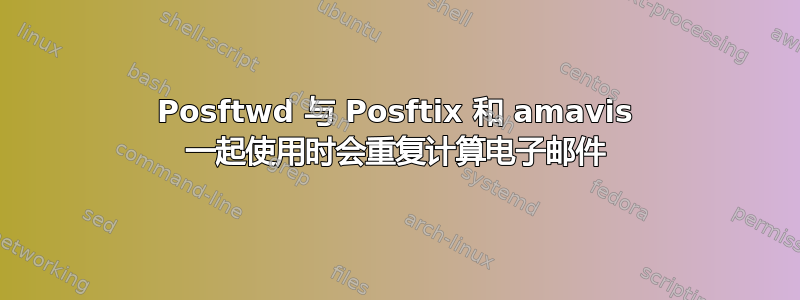 Posftwd 与 Posftix 和 amavis 一起使用时会重复计算电子邮件