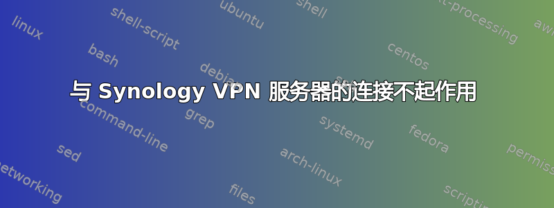 与 Synology VPN 服务器的连接不起作用