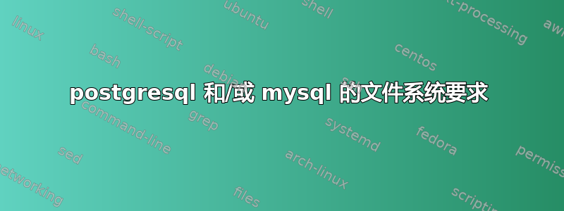 postgresql 和/或 mysql 的文件系统要求