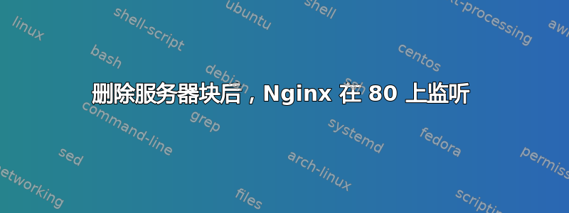 删除服务器块后，Nginx 在 80 上监听