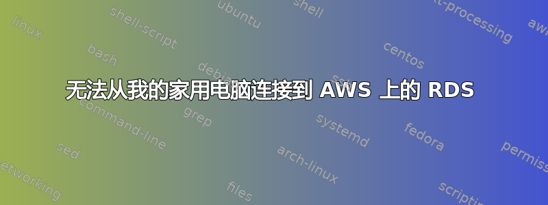 无法从我的家用电脑连接到 AWS 上的 RDS