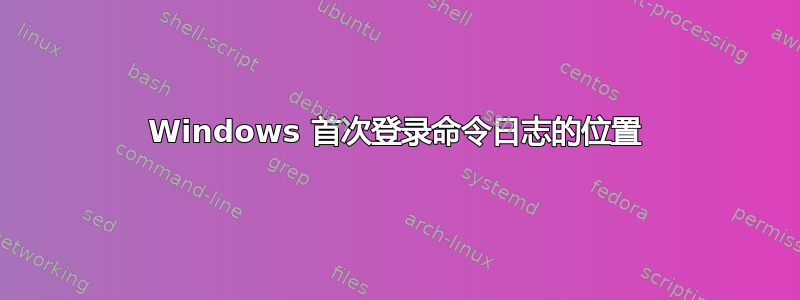 Windows 首次登录命令日志的位置