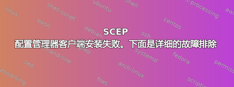 SCEP 配置管理器客户端安装失败。下面是详细的故障排除